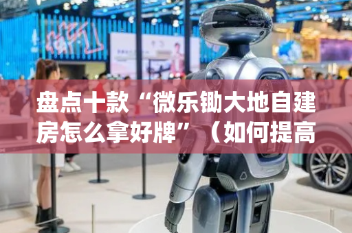 盘点十款“微乐锄大地自建房怎么拿好牌”（如何提高胜率)