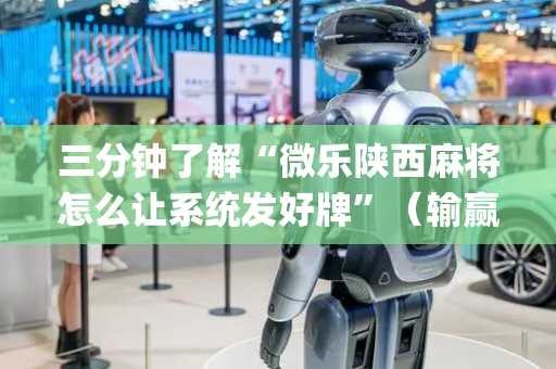 三分钟了解“微乐陕西麻将怎么让系统发好牌”（输赢规律)
