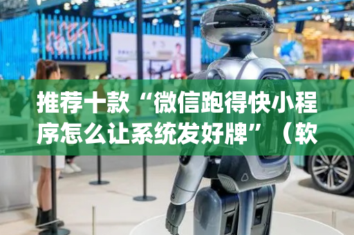推荐十款“微信跑得快小程序怎么让系统发好牌”（软挂神器)