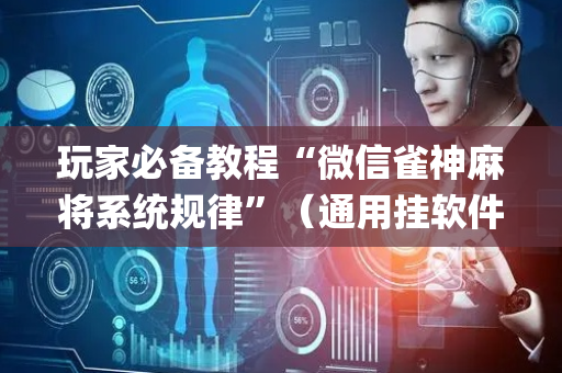 玩家必备教程“微信雀神麻将系统规律”（通用挂软件多少钱)