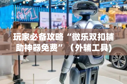 玩家必备攻略“微乐双扣辅助神器免费”（外辅工具)