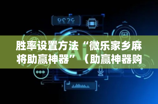 胜率设置方法“微乐家乡麻将助赢神器”（助赢神器购买)