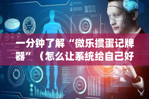 一分钟了解“微乐掼蛋记牌器”（怎么让系统给自己好牌)