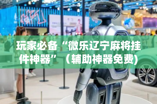 玩家必备“微乐辽宁麻将挂件神器”（辅助神器免费)