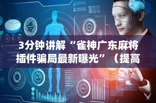 3分钟讲解“雀神广东麻将插件骗局最新曝光”（提高胜率软件)