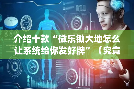 介绍十款“微乐锄大地怎么让系统给你发好牌”（究竟是不是有挂)