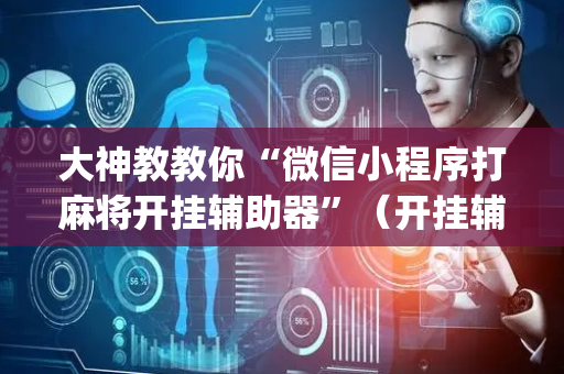 大神教教你“微信小程序打麻将开挂辅助器”（开挂辅助插件)