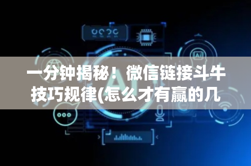 一分钟揭秘！微信链接斗牛技巧规律(怎么才有赢的几率)