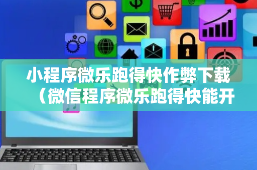 小程序微乐跑得快作弊下载（微信程序微乐跑得快能开挂吗）