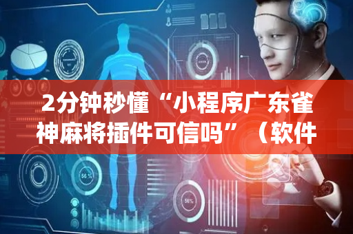 2分钟秒懂“小程序广东雀神麻将插件可信吗”（软件出售)