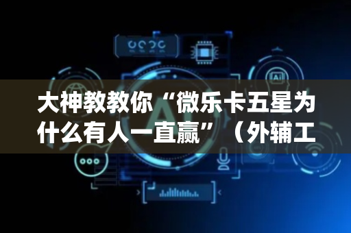 大神教教你“微乐卡五星为什么有人一直赢”（外辅工具)