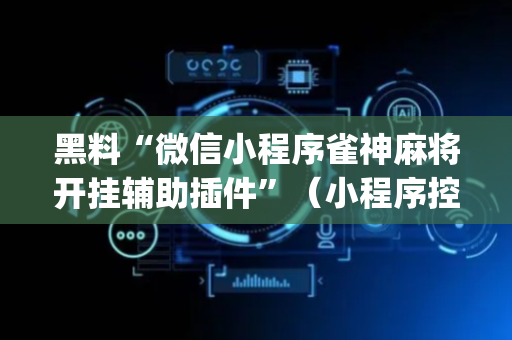 黑料“微信小程序雀神麻将开挂辅助插件”（小程序控牌器)