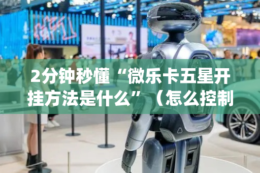 2分钟秒懂“微乐卡五星开挂方法是什么”（怎么控制输赢)