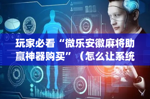 玩家必看“微乐安徽麻将助赢神器购买”（怎么让系统给你发好牌)