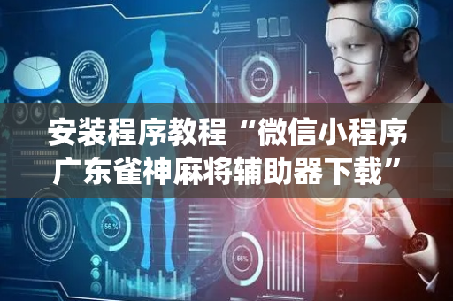 安装程序教程“微信小程序广东雀神麻将辅助器下载”（怎么能调好牌)
