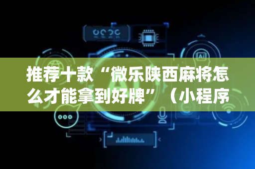 推荐十款“微乐陕西麻将怎么才能拿到好牌”（小程序辅助软件)