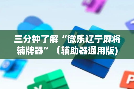 三分钟了解“微乐辽宁麻将辅牌器”（辅助器通用版)