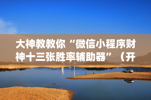大神教教你“微信小程序财神十三张胜率辅助器”（开挂辅助器脚本)