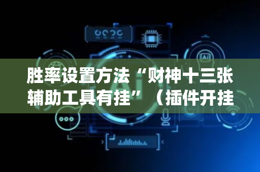 胜率设置方法“财神十三张辅助工具有挂”（插件开挂免费AI)