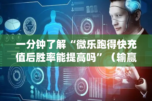 一分钟了解“微乐跑得快充值后胜率能提高吗”（输赢跟id号有关系吗)