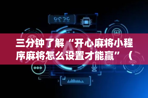 三分钟了解“开心麻将小程序麻将怎么设置才能赢”（透明挂辅助器)