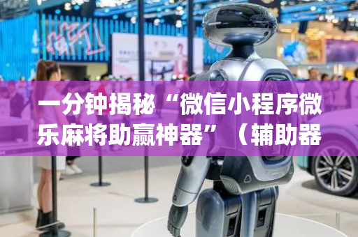 一分钟揭秘“微信小程序微乐麻将助赢神器”（辅助器插件)