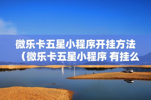 微乐卡五星小程序开挂方法（微乐卡五星小程序 有挂么）