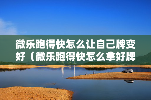 微乐跑得快怎么让自己牌变好（微乐跑得快怎么拿好牌）