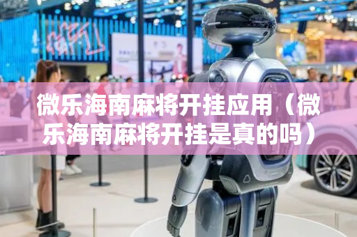 微乐海南麻将开挂应用（微乐海南麻将开挂是真的吗）