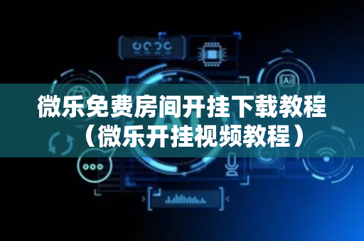 微乐免费房间开挂下载教程（微乐开挂视频教程）