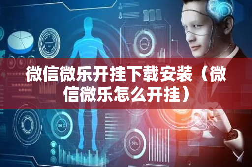 微信微乐开挂下载安装（微信微乐怎么开挂）