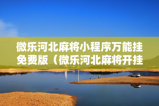 微乐河北麻将小程序万能挂免费版（微乐河北麻将开挂教程）