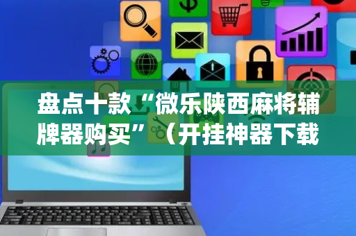 盘点十款“微乐陕西麻将辅牌器购买”（开挂神器下载)