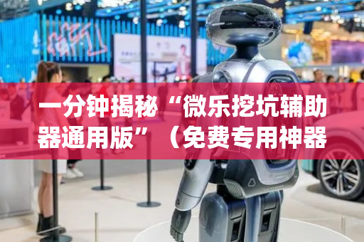一分钟揭秘“微乐挖坑辅助器通用版”（免费专用神器)