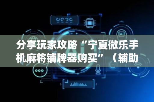 分享玩家攻略“宁夏微乐手机麻将铺牌器购买”（辅助器插件)