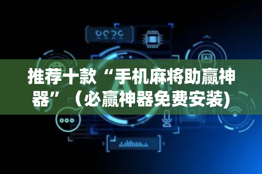 推荐十款“手机麻将助赢神器”（必赢神器免费安装)