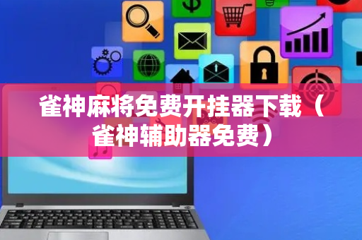 雀神麻将免费开挂器下载（雀神辅助器免费）