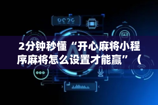 2分钟秒懂“开心麻将小程序麻将怎么设置才能赢”（开挂辅助器脚本)