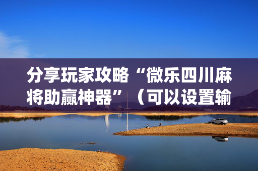 分享玩家攻略“微乐四川麻将助赢神器”（可以设置输赢吗)