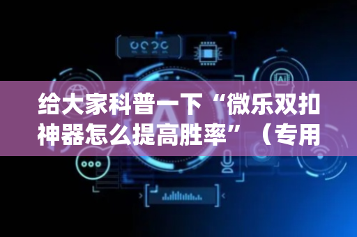 给大家科普一下“微乐双扣神器怎么提高胜率”（专用神器下载)