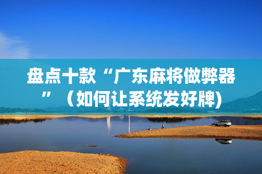 盘点十款“广东麻将做弊器”（如何让系统发好牌)