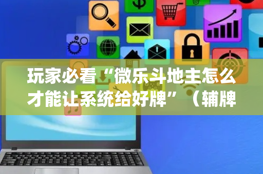 玩家必看“微乐斗地主怎么才能让系统给好牌”（辅牌器插件购买)