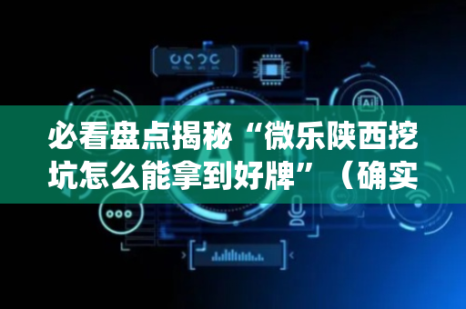 必看盘点揭秘“微乐陕西挖坑怎么能拿到好牌”（确实有插件吗)