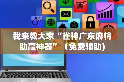 我来教大家“雀神广东麻将助赢神器”（免费辅助)