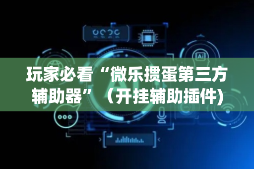 玩家必看“微乐掼蛋第三方辅助器”（开挂辅助插件)