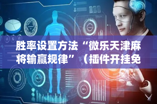胜率设置方法“微乐天津麻将输赢规律”（插件开挂免费AI)