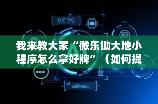 我来教大家“微乐锄大地小程序怎么拿好牌”（如何提高胜率)