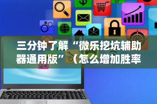三分钟了解“微乐挖坑辅助器通用版”（怎么增加胜率)