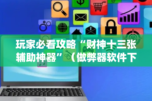 玩家必看攻略“财神十三张辅助神器”（做弊器软件下载)