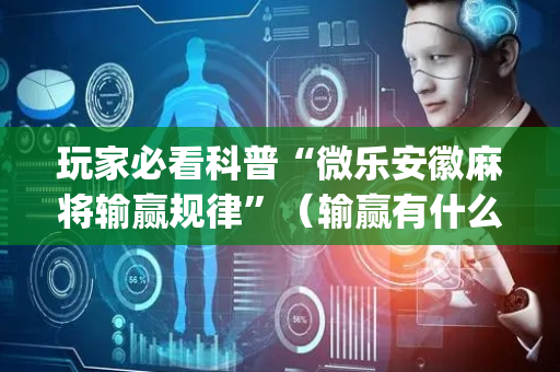 玩家必看科普“微乐安徽麻将输赢规律”（输赢有什么规律)